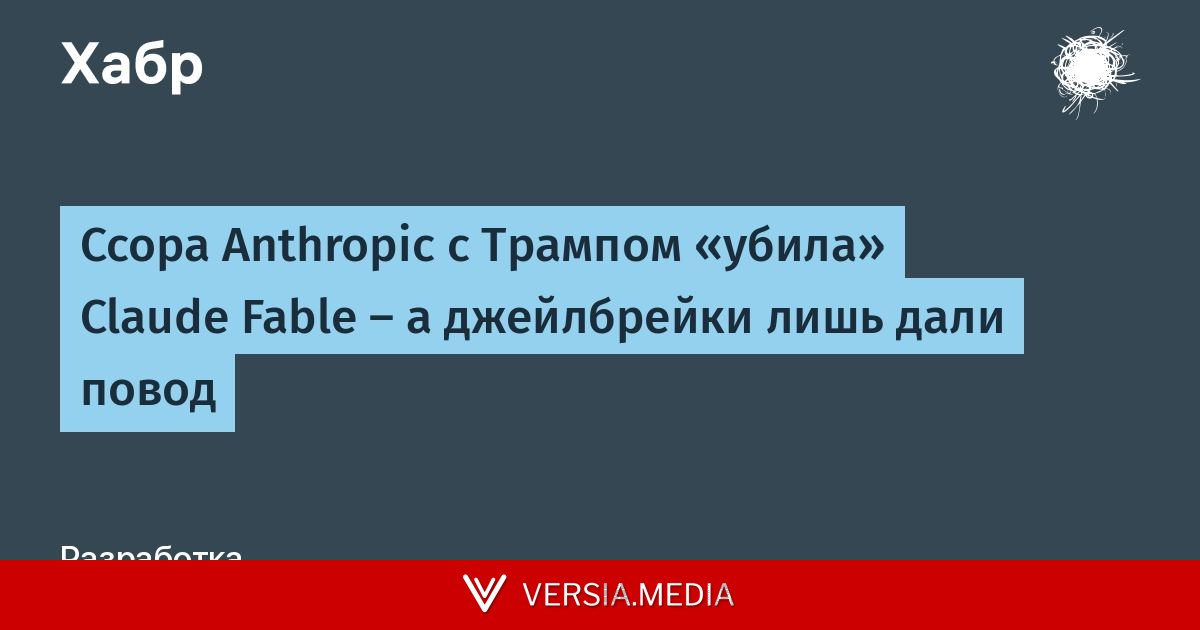 Ссора Anthropic с Трампом «убила» Claude Fable — а джейлбрейки лишь дали повод — Tech | Versia.media
