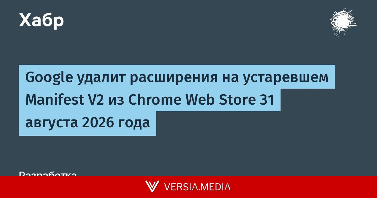 Google удалит расширения на устаревшем Manifest V2 из Chrome Web Store 31 августа 2026 года