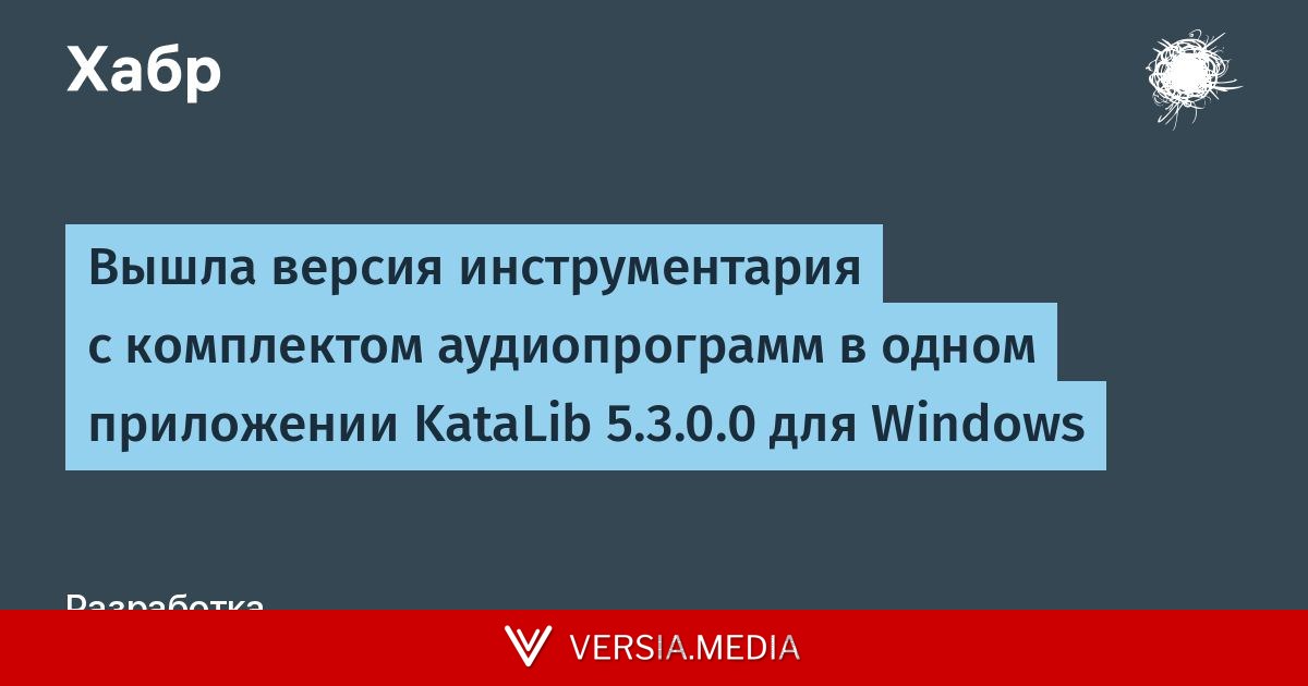 Вышла версия инструментария с комплектом аудиопрограмм в одном приложении KataLib 5.3.0.0 для Windows — Tech | Versia.media