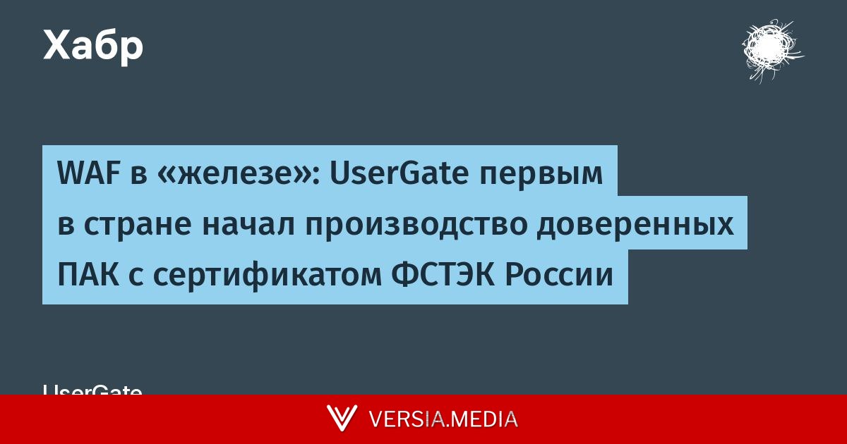WAF в «железе»: UserGate первым в стране начал производство доверенных ПАК с сертификатом ФСТЭК России — Tech | Versia.media