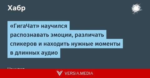 «ГигаЧат» научился распознавать эмоции, различать спикеров и находить нужные моменты в длинных аудио