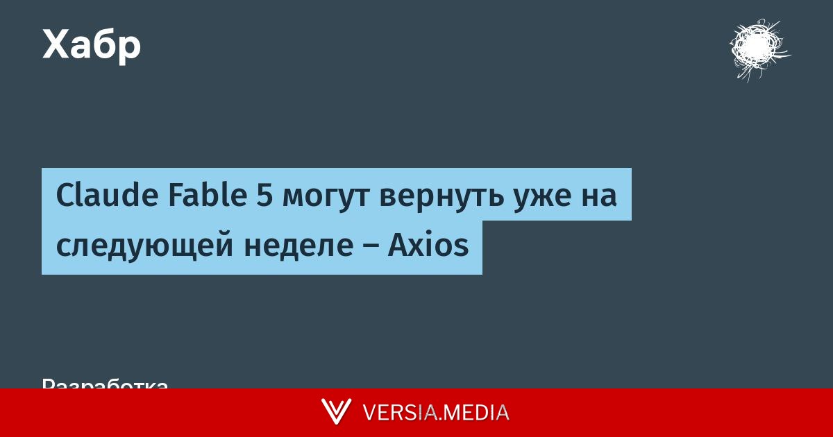 Claude Fable 5 могут вернуть уже на следующей неделе — Axios