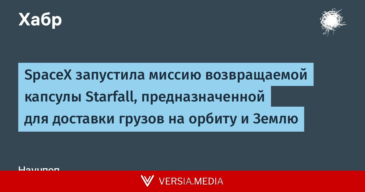 SpaceX запустила миссию возвращаемой капсулы Starfall, предназначенной для доставки грузов на орбиту и Землю
