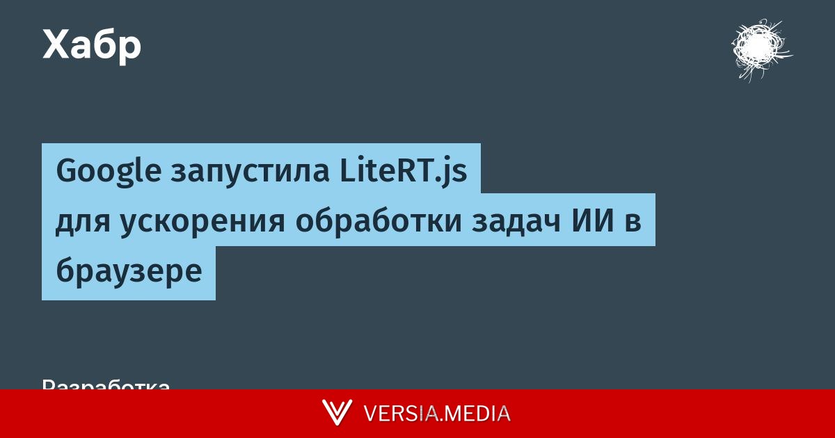 Google запустила LiteRT.js для ускорения обработки задач ИИ в браузере