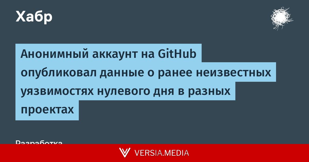 Анонимный аккаунт на GitHub опубликовал данные о ранее неизвестных уязвимостях нулевого дня в разных проектах