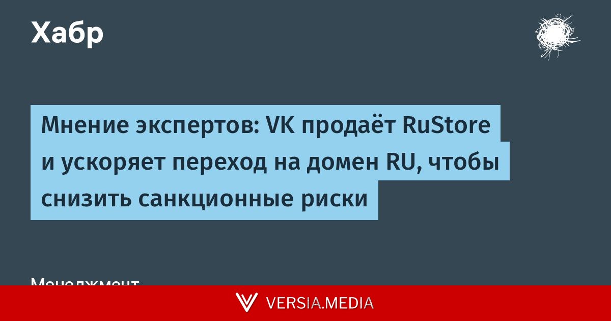 Мнение экспертов: VK продаёт RuStore и ускоряет переход на домен RU, чтобы снизить санкционные риски