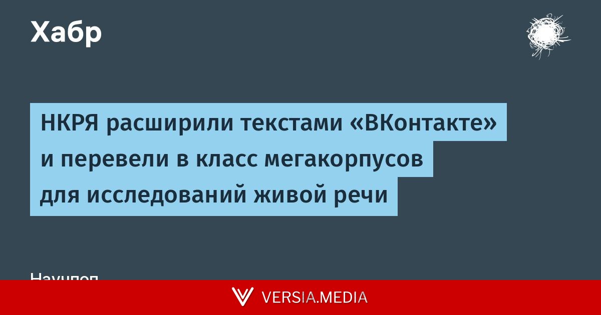 НКРЯ расширили текстами «ВКонтакте» и перевели в класс мегакорпусов для исследований живой речи