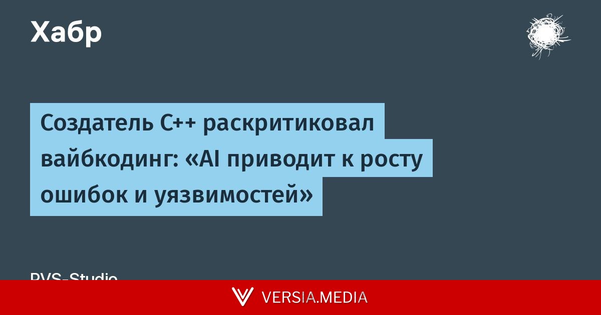 Создатель C++ раскритиковал вайбкодинг: «AI приводит к росту ошибок и уязвимостей» — Tech | Versia.media