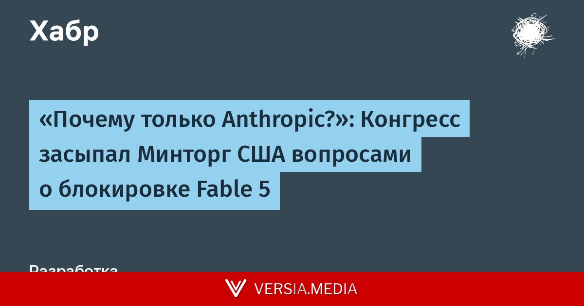 «Почему только Anthropic?»: Конгресс засыпал Минторг США вопросами о блокировке Fable 5