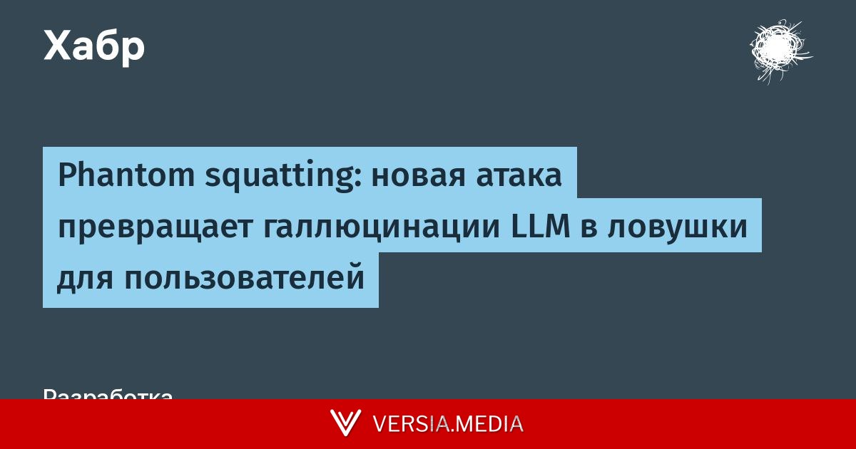 Phantom squatting: новая атака превращает галлюцинации LLM в ловушки для пользователей