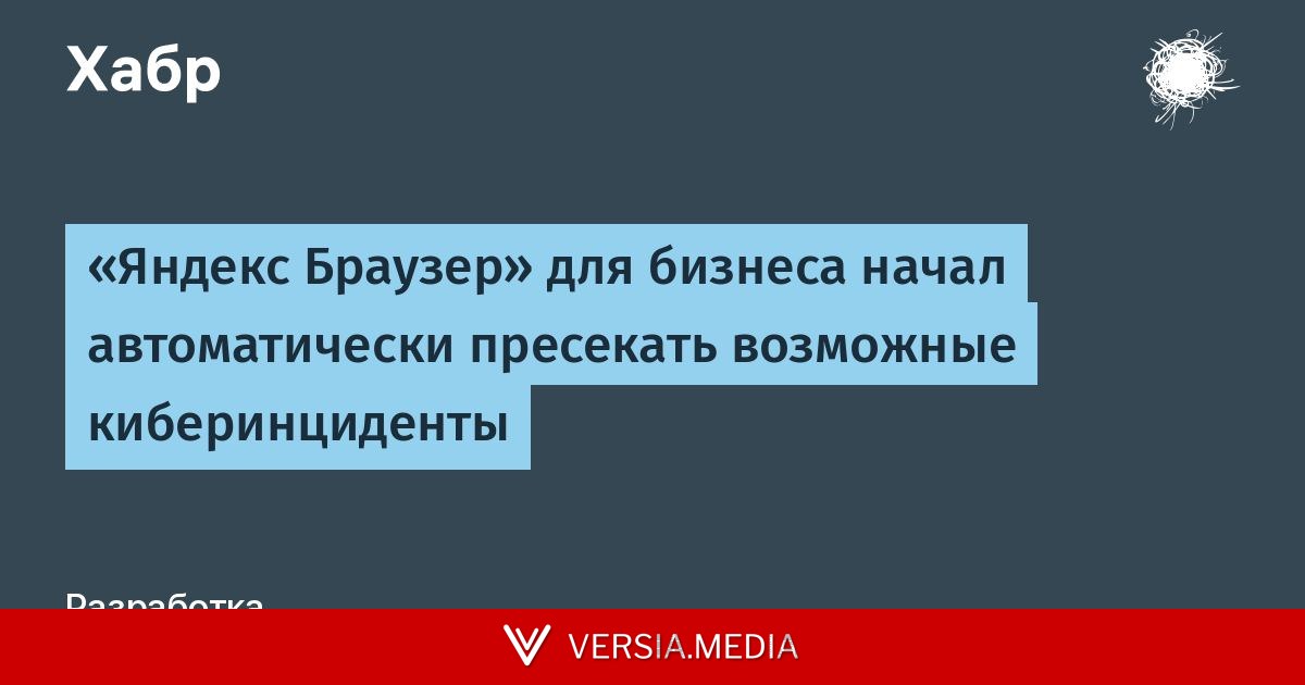 «Яндекс Браузер» для бизнеса начал автоматически пресекать возможные киберинциденты