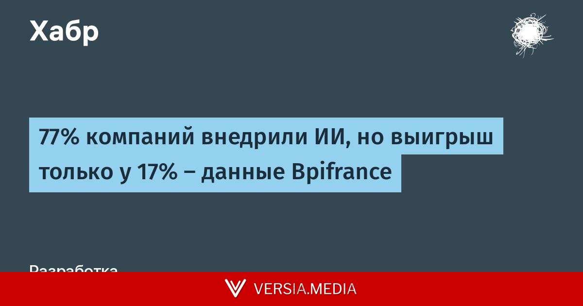 77% компаний внедрили ИИ, но выигрыш только у 17% — данные Bpifrance