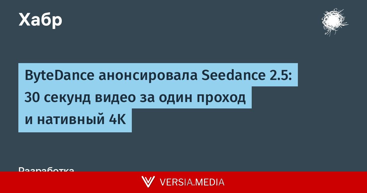 ByteDance анонсировала Seedance 2.5: 30 секунд видео за один проход и нативный 4K