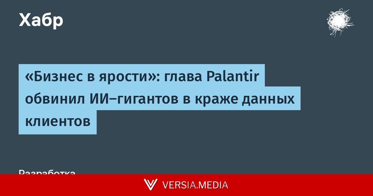 «Бизнес в ярости»: глава Palantir обвинил ИИ-гигантов в краже данных клиентов