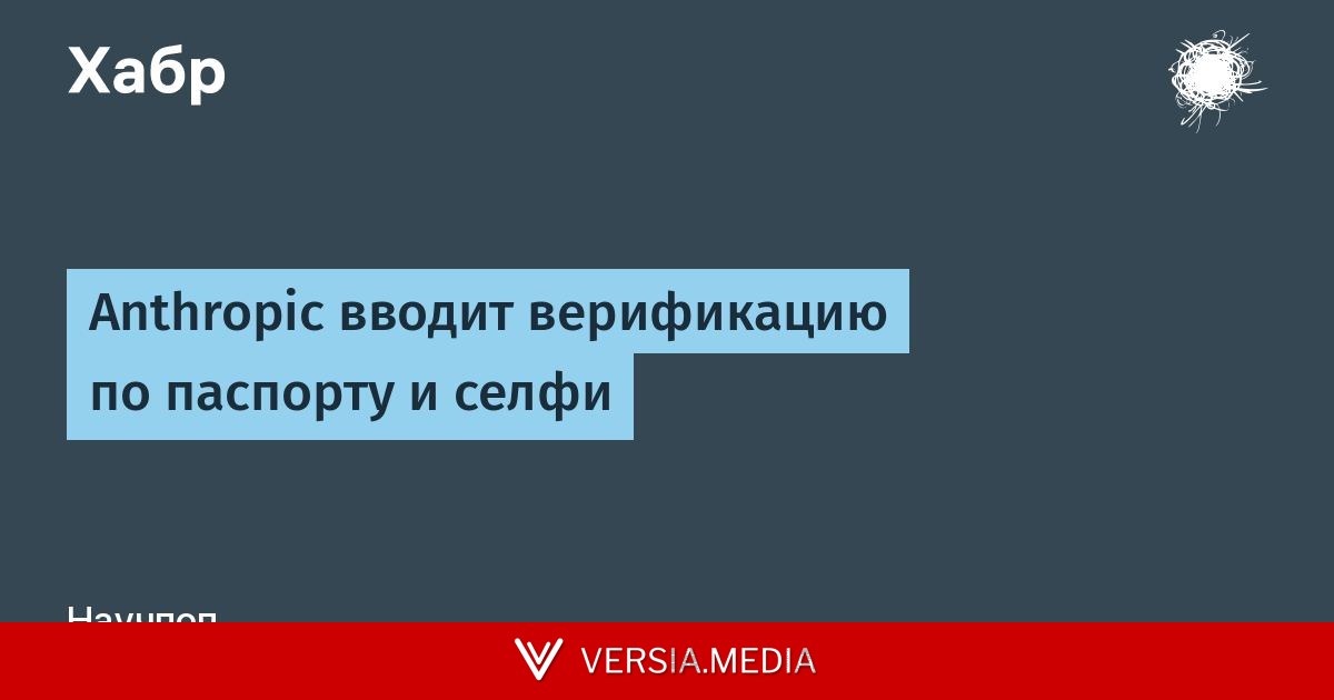 Anthropic вводит верификацию по паспорту и селфи — Tech | Versia.media