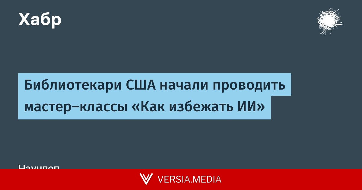 Библиотекари США начали проводить мастер-классы «Как избежать ИИ»