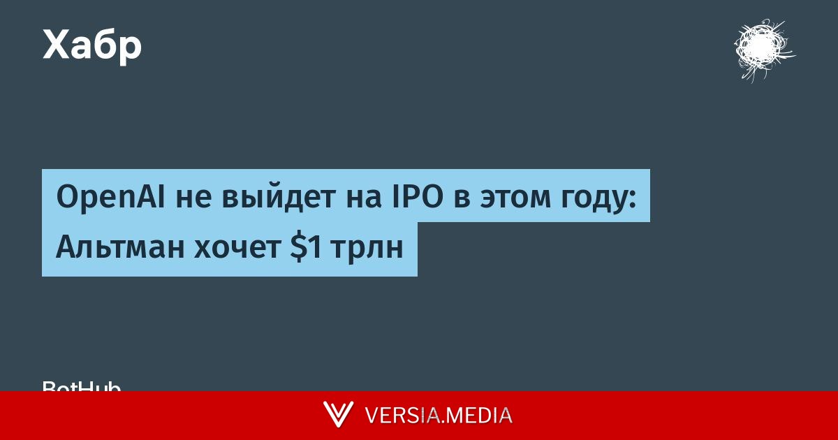 OpenAI не выйдет на IPO в этом году: Альтман хочет $1 трлн