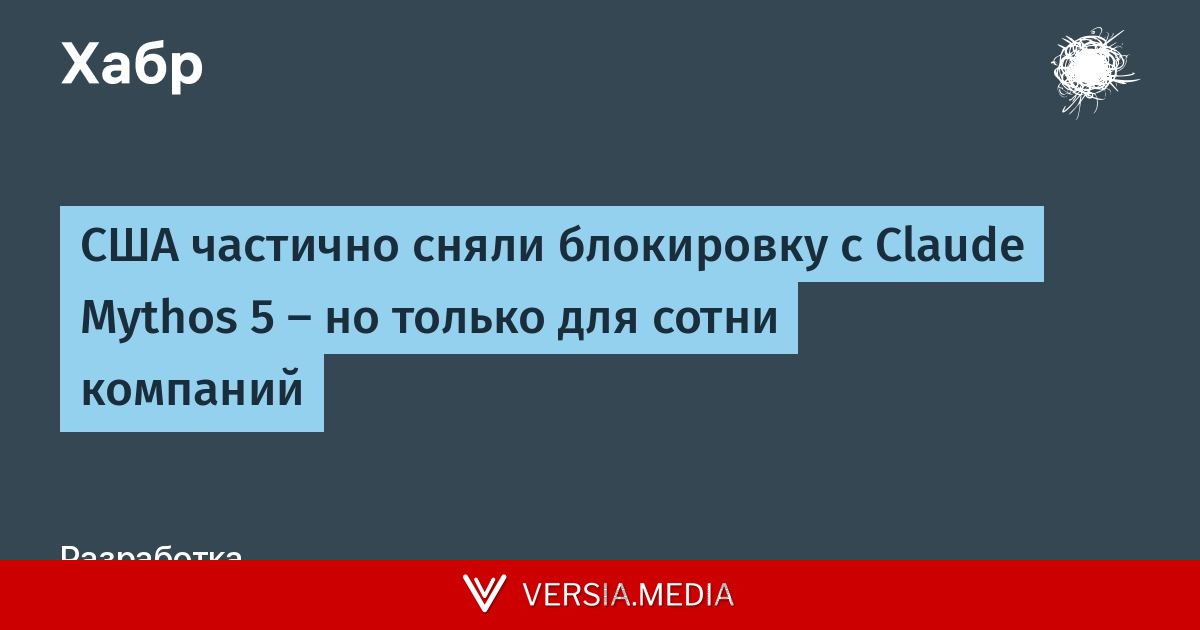 США частично сняли блокировку с Claude Mythos 5 — но только для сотни компаний