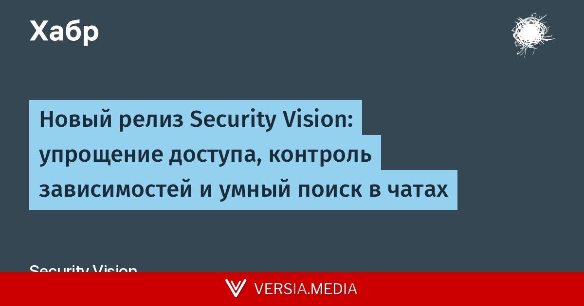 Новый релиз Security Vision: упрощение доступа, контроль зависимостей и умный поиск в чатах