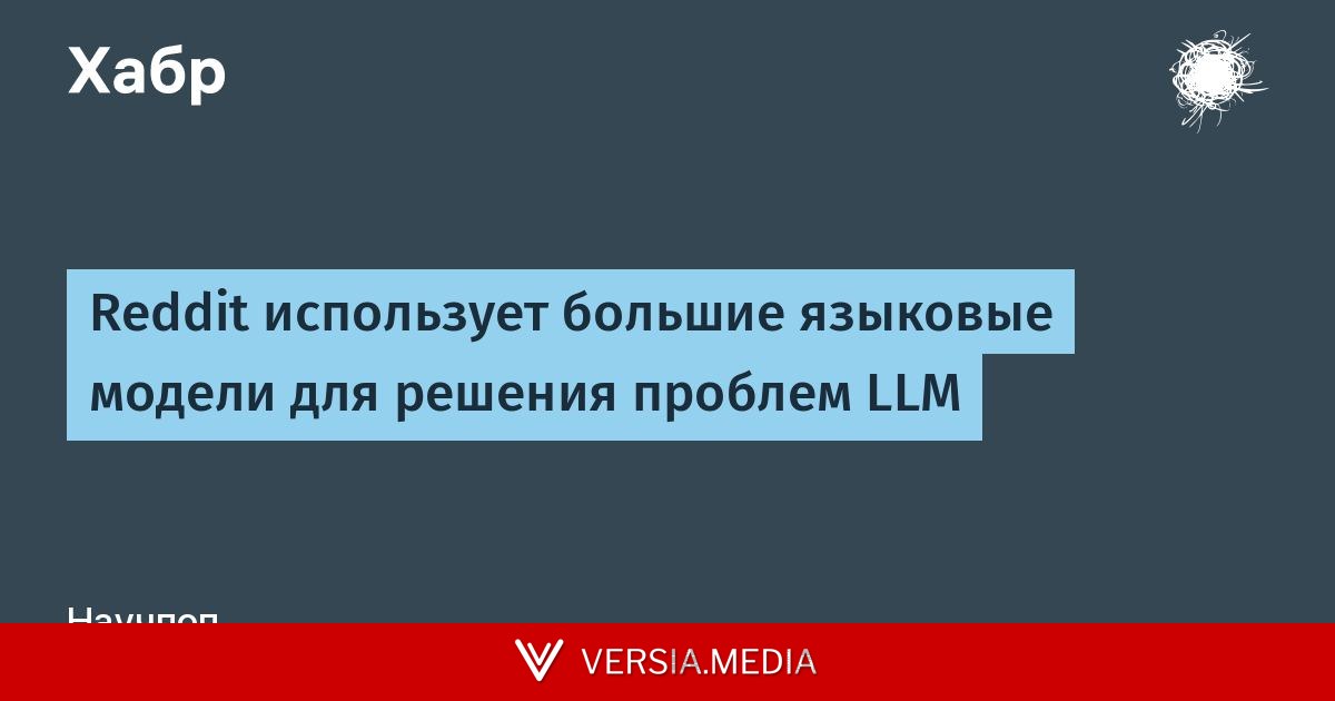 Reddit использует большие языковые модели для решения проблем LLM