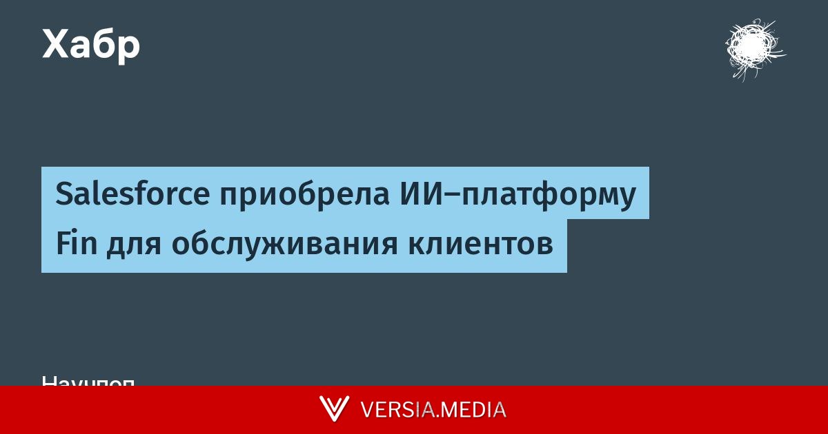 Salesforce приобрела ИИ-платформу Fin для обслуживания клиентов — Tech | Versia.media