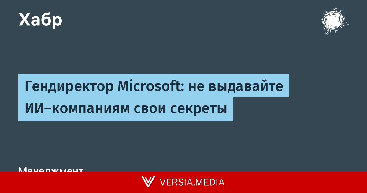 Гендиректор Microsoft: не выдавайте ИИ-компаниям свои секреты