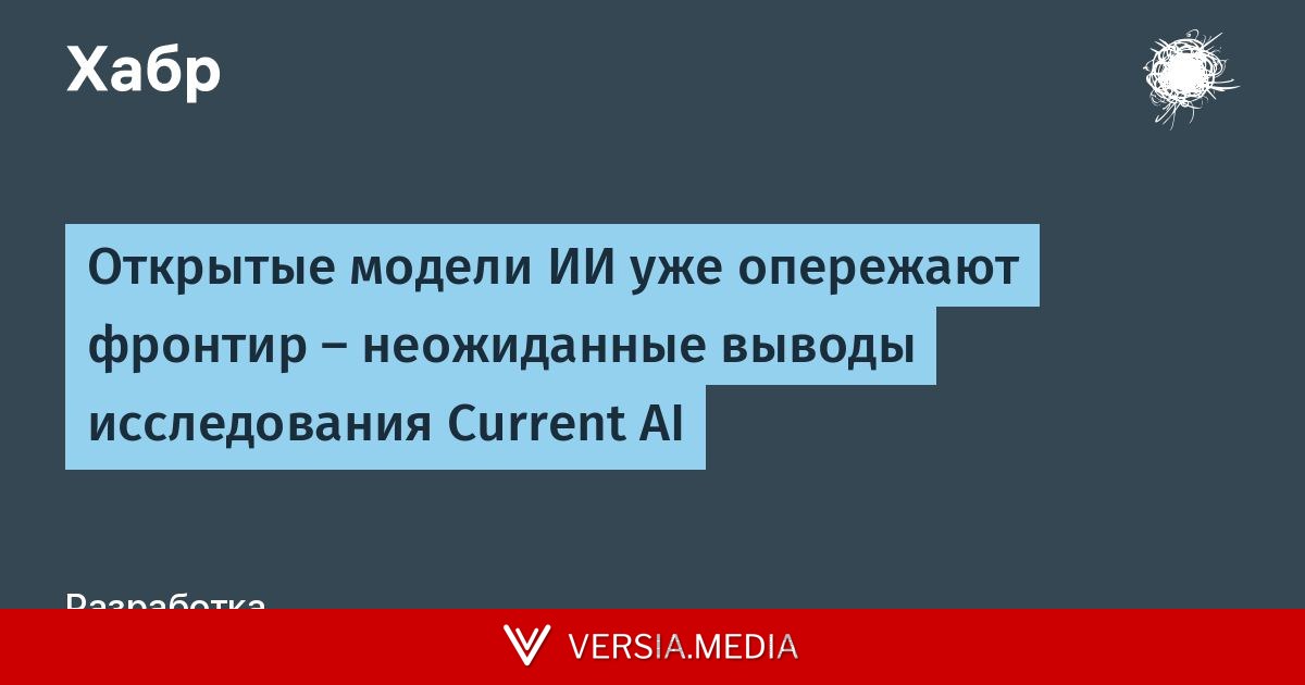 Открытые модели ИИ уже опережают фронтир — неожиданные выводы исследования Current AI