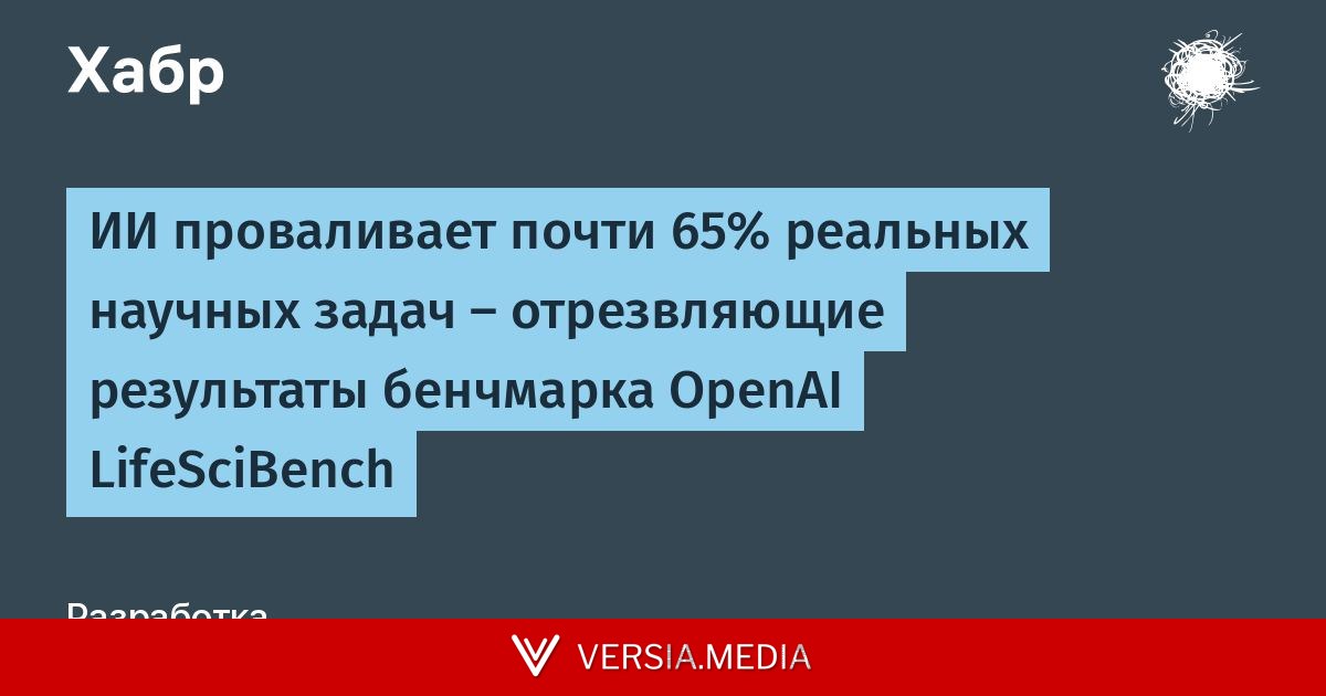 ИИ проваливает почти 65% реальных научных задач — отрезвляющие результаты бенчмарка OpenAI LifeSciBench