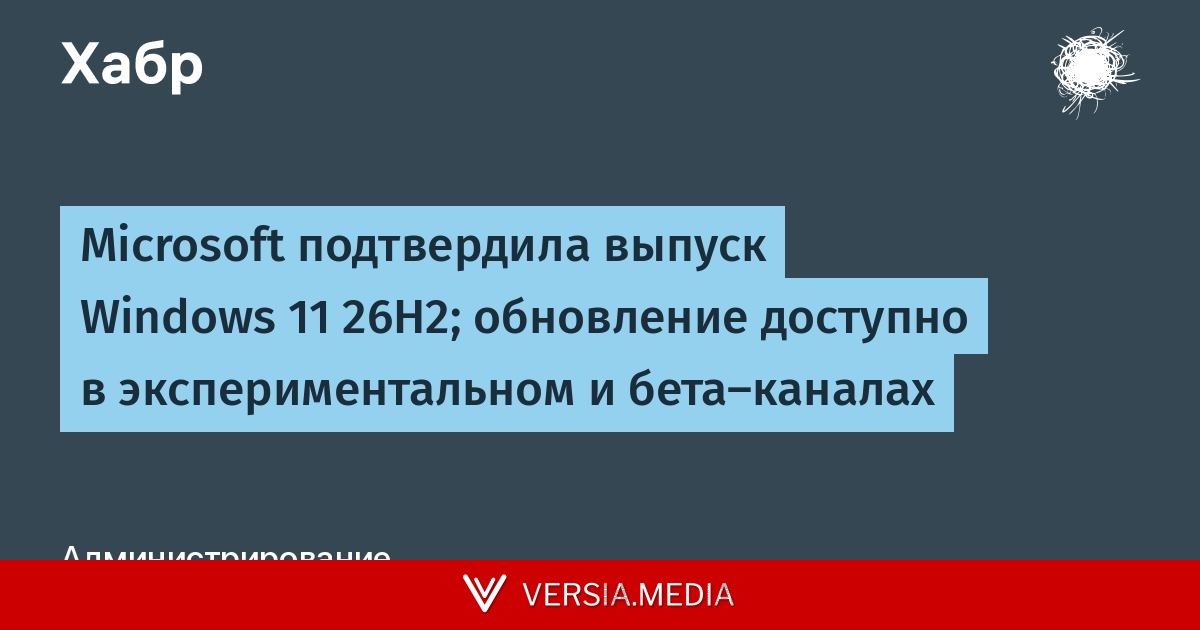 Microsoft подтвердила выпуск Windows 11 26H2; обновление доступно в экспериментальном и бета-каналах