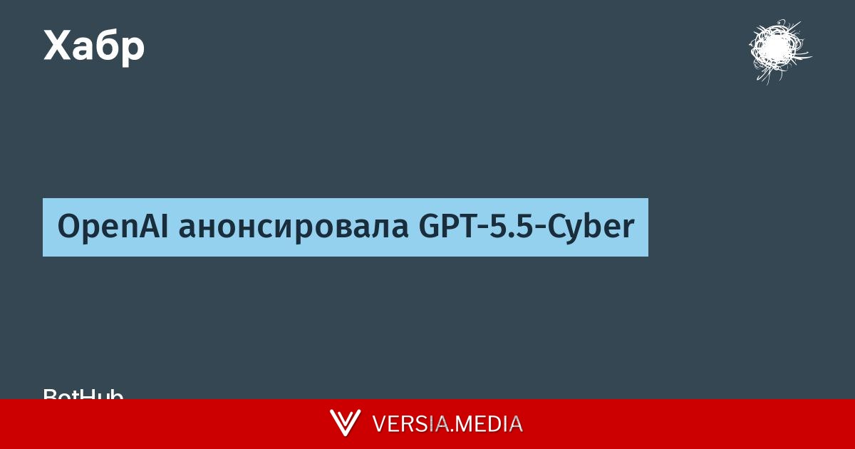 OpenAI анонсировала GPT-5.5-Cyber