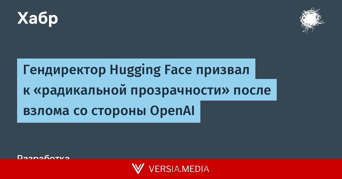 Гендиректор Hugging Face призвал к «радикальной прозрачности» после взлома со стороны OpenAI