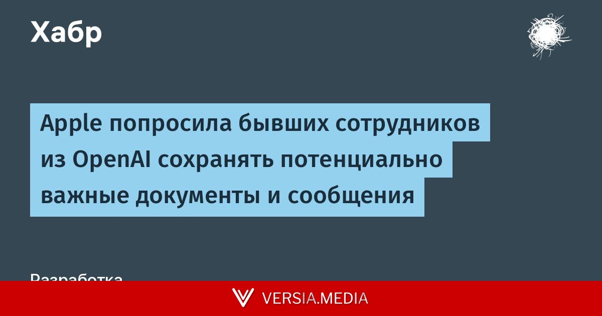 Apple попросила бывших сотрудников из OpenAI сохранять потенциально важные документы и сообщения