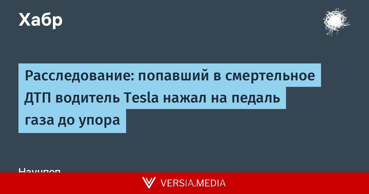 Расследование: попавший в смертельное ДТП водитель Tesla нажал на педаль газа до упора