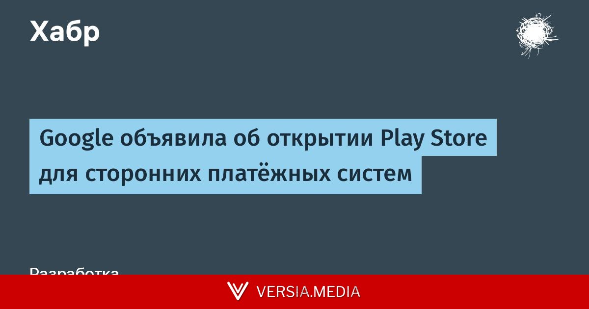 Google объявила об открытии Play Store для сторонних платёжных систем