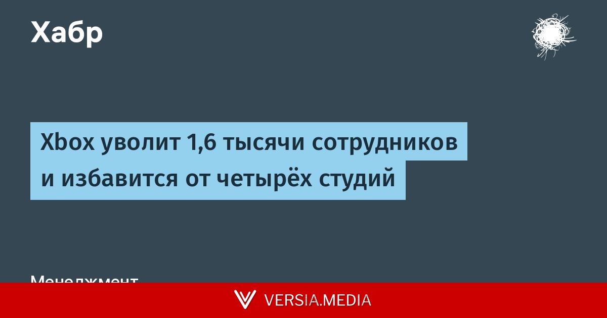 Xbox уволит 1,6 тысячи сотрудников и избавится от четырёх студий