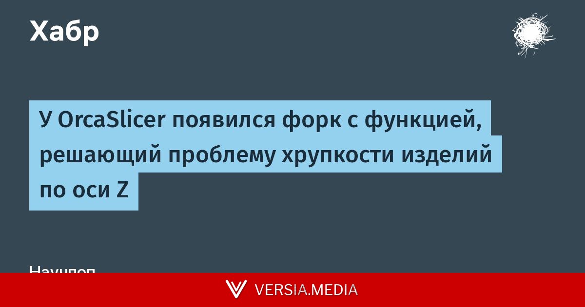 У OrcaSlicer появился форк с функцией, решающий проблему хрупкости изделий по оси Z