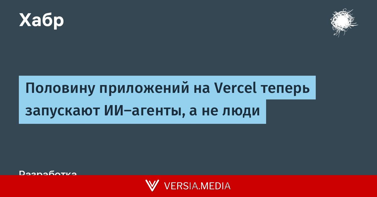 Половину приложений на Vercel теперь запускают ИИ-агенты, а не люди