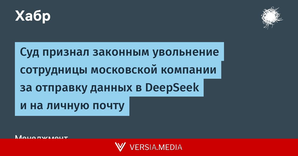 Суд признал законным увольнение сотрудницы московской компании за передачу корпоративных данных в DeepSeek