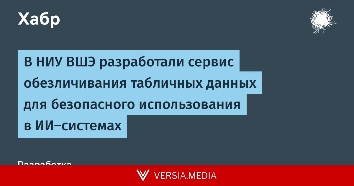 В НИУ ВШЭ разработали сервис обезличивания табличных данных для безопасного использования в ИИ-системах — Tech | Versia.media