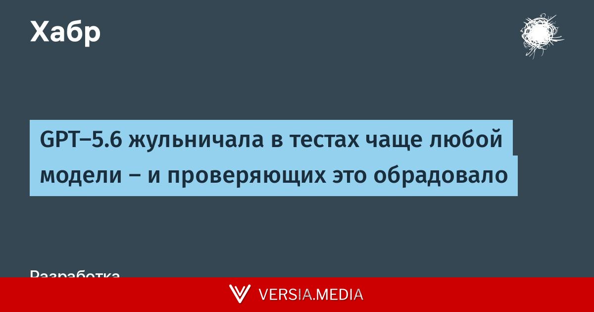 GPT-5.6 жульничала в тестах чаще любой модели — и проверяющих это обрадовало