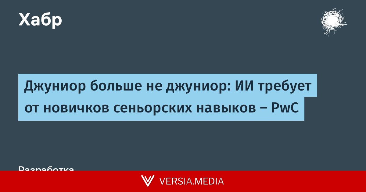 Джуниор больше не джуниор: ИИ требует от новичков сеньорских навыков — PwC — Tech | Versia.media