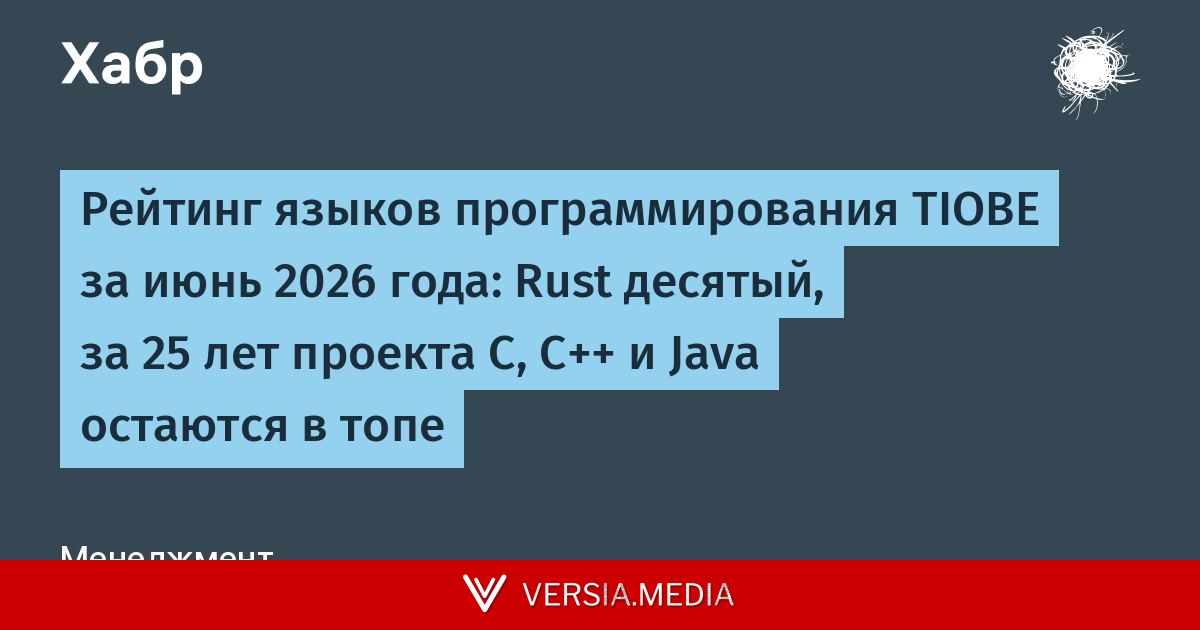 Рейтинг языков программирования TIOBE за июнь 2026 года: Rust десятый, за 25 лет проекта C, C++ и Java остаются в топе