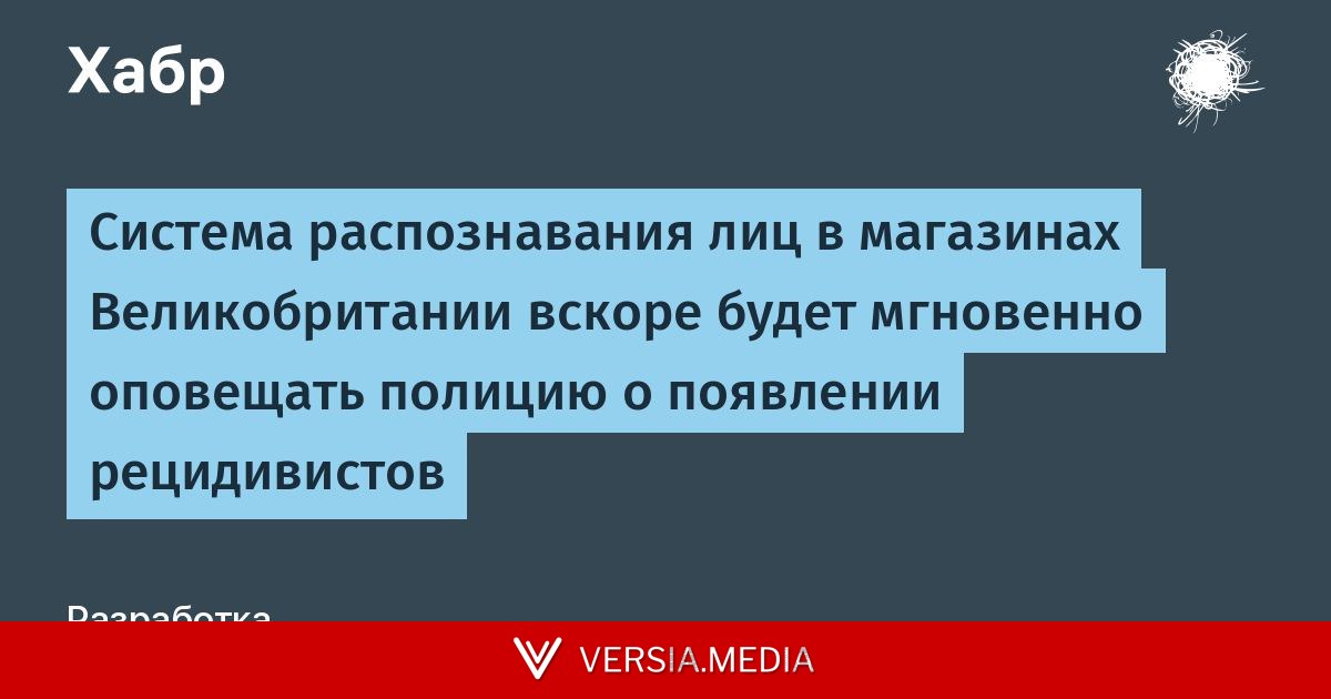 Система распознавания лиц в магазинах Великобритании вскоре будет мгновенно оповещать полицию о появлении рецидивистов