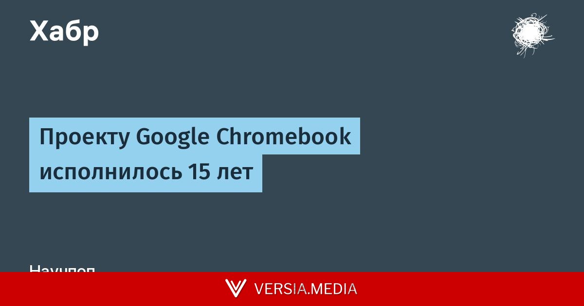 Проекту Google Chromebook исполнилось 15 лет — Tech | Versia.media
