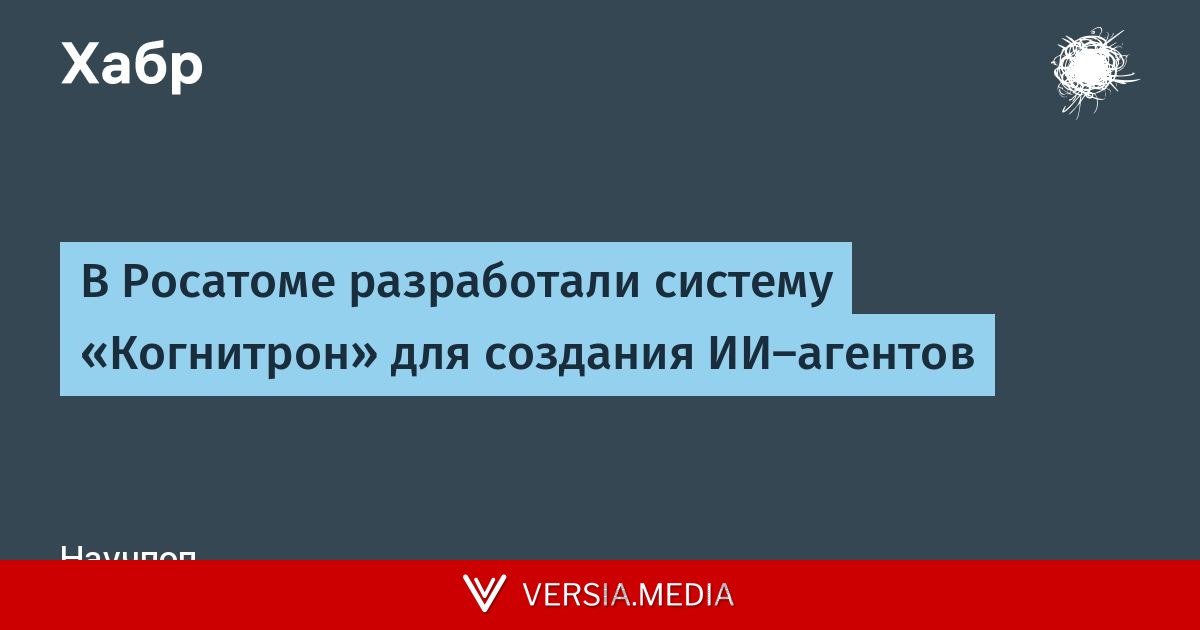 В Росатоме разработали систему «Когнитрон» для создания ИИ‑агентов