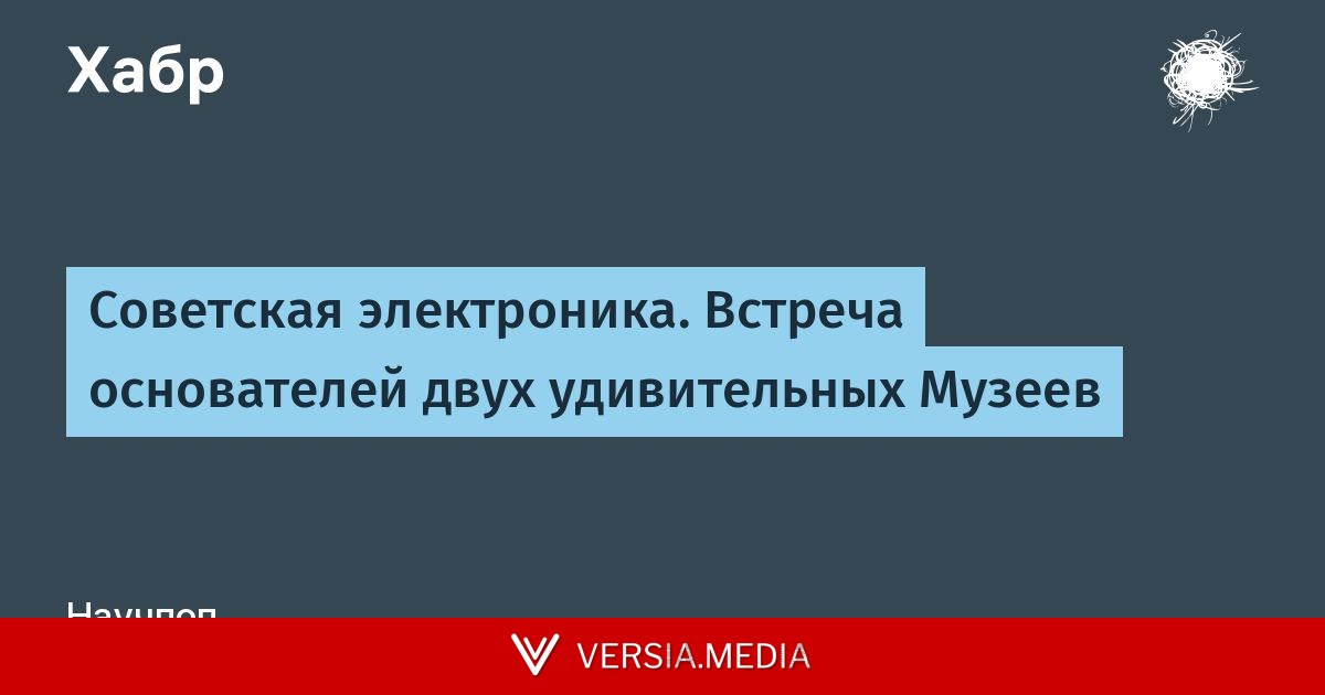 Советская электроника. Встреча основателей двух удивительных Музеев