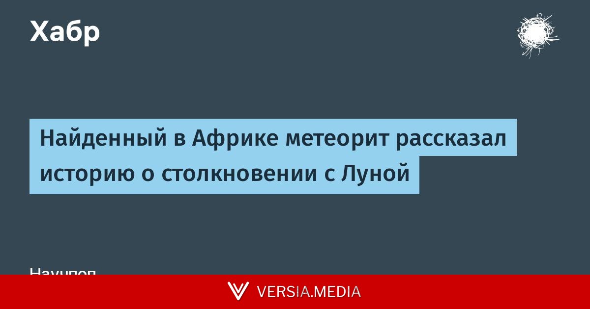 Найденный в Африке метеорит рассказал историю о столкновении с Луной — Tech | Versia.media