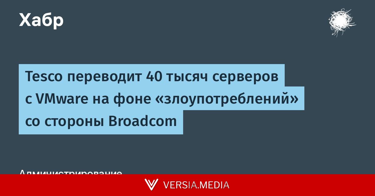 Tesco переводит 40 тысяч серверов с VMware на фоне «злоупотреблений» со стороны Broadcom